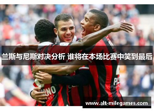 兰斯与尼斯对决分析 谁将在本场比赛中笑到最后