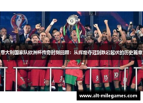 意大利国家队欧洲杯传奇时刻回顾：从辉煌夺冠到跌宕起伏的历史篇章