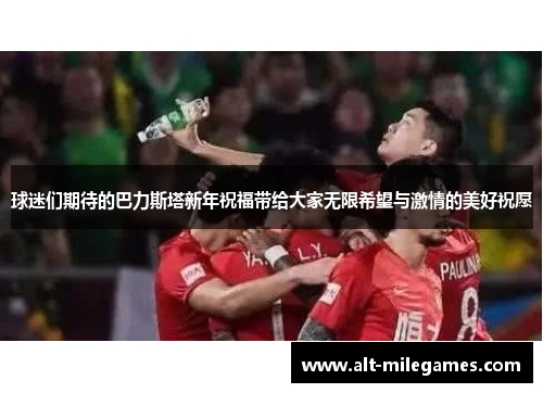 球迷们期待的巴力斯塔新年祝福带给大家无限希望与激情的美好祝愿