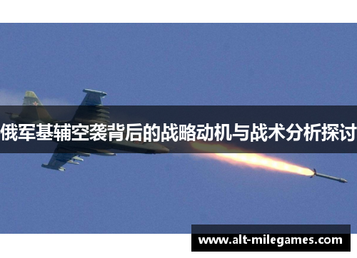 俄军基辅空袭背后的战略动机与战术分析探讨