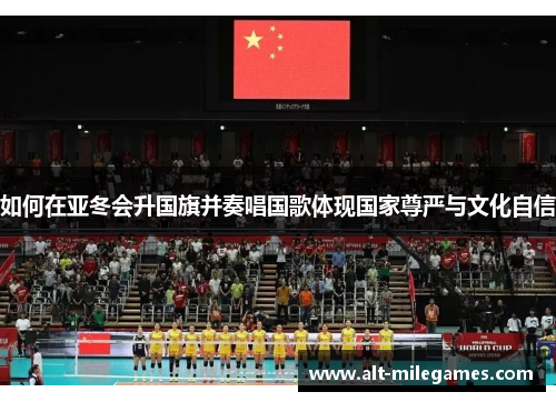 如何在亚冬会升国旗并奏唱国歌体现国家尊严与文化自信