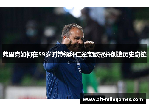 弗里克如何在59岁时带领拜仁逆袭欧冠并创造历史奇迹