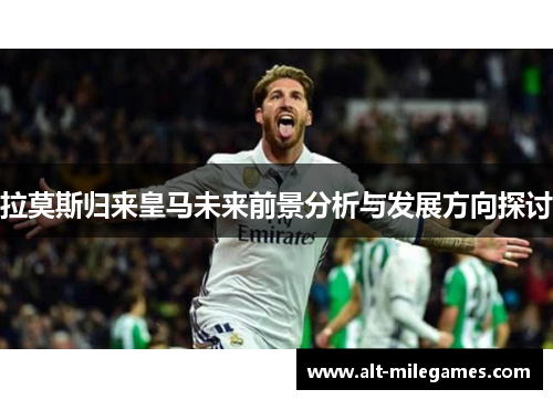 拉莫斯归来皇马未来前景分析与发展方向探讨