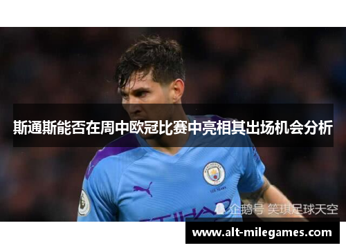 斯通斯能否在周中欧冠比赛中亮相其出场机会分析
