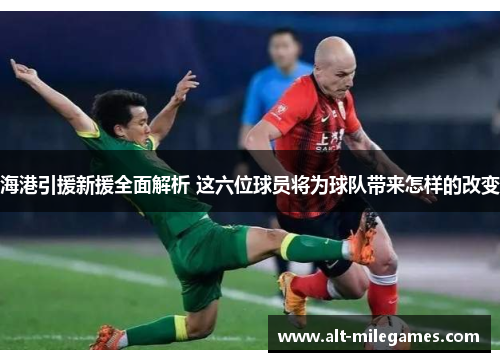 海港引援新援全面解析 这六位球员将为球队带来怎样的改变
