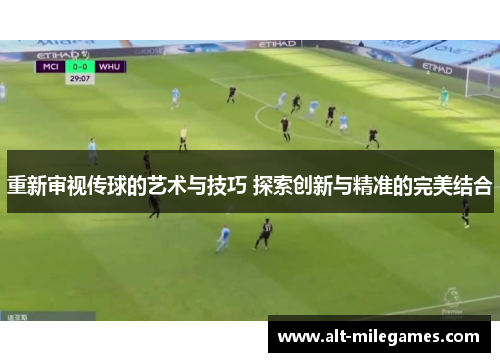 重新审视传球的艺术与技巧 探索创新与精准的完美结合