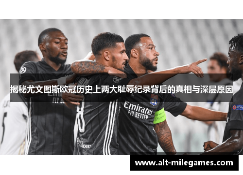 揭秘尤文图斯欧冠历史上两大耻辱纪录背后的真相与深层原因