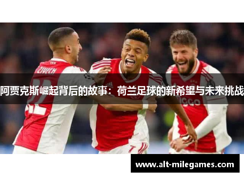 阿贾克斯崛起背后的故事：荷兰足球的新希望与未来挑战