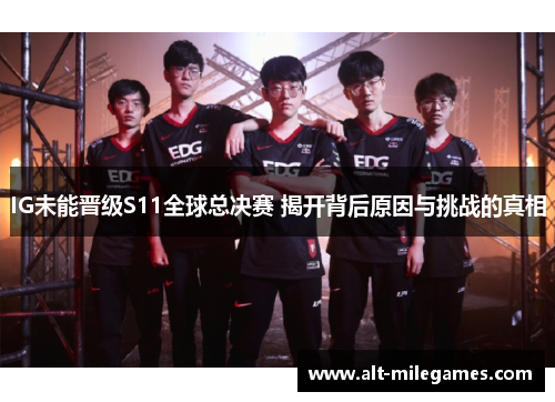 IG未能晋级S11全球总决赛 揭开背后原因与挑战的真相