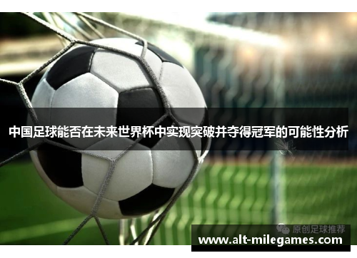 中国足球能否在未来世界杯中实现突破并夺得冠军的可能性分析