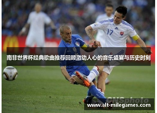 南非世界杯经典歌曲推荐回顾激动人心的音乐盛宴与历史时刻