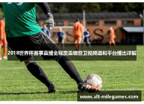 2018世界杯赛事直播全程覆盖哪些卫视频道和平台播出详解