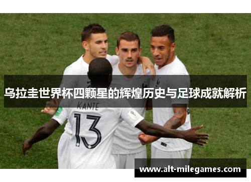 乌拉圭世界杯四颗星的辉煌历史与足球成就解析