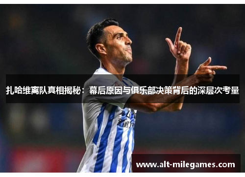 扎哈维离队真相揭秘：幕后原因与俱乐部决策背后的深层次考量