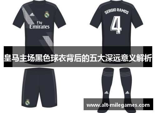 皇马主场黑色球衣背后的五大深远意义解析