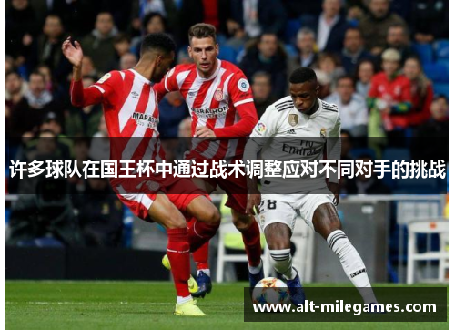 许多球队在国王杯中通过战术调整应对不同对手的挑战