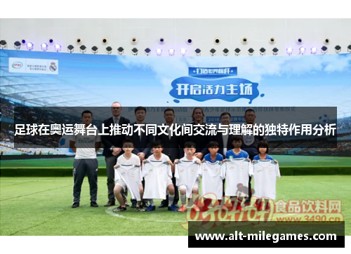 足球在奥运舞台上推动不同文化间交流与理解的独特作用分析