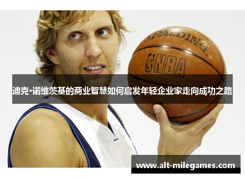 迪克·诺维茨基的商业智慧如何启发年轻企业家走向成功之路