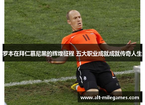 罗本在拜仁慕尼黑的辉煌征程 五大职业成就成就传奇人生